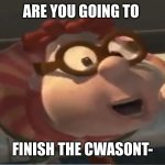 Are you going to finish that croissant | ARE YOU GOING TO; FINISH THE CWASONT- | image tagged in are you going to finish that croissant | made w/ Imgflip meme maker