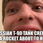 wow | RUSSIAN T-90 TANK CREWS SEEING A ROCKET ABOUT TO HIT THEM | image tagged in russian guy staring | made w/ Imgflip meme maker