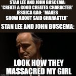 I'll give you a hint | STAN LEE AND JOHN BUSCEMA: *CREATE A GOOD CREATES CHARACTER*; JESSICA GAO: *MAKES SHOW ABOUT SAID CHARACTER*; STAN LEE AND JOHN BUSCEMA:; LOOK HOW THEY MASSACRED MY GIRL | image tagged in look at how they massacred my boy | made w/ Imgflip meme maker