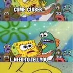 Spongebob Speaks The Truth | COME  CLOSER... I...NEED TO TELL YOU... ...THE COVID VACCINE IS GENE THERAPY...[SIGHS HIS FINAL BREATH] | image tagged in closer spongebob ripped pants | made w/ Imgflip meme maker