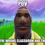 only students understand | POV; YOU ENTER THE WRONG CLASSROOM AND THE STUDENTS | image tagged in staring default | made w/ Imgflip meme maker