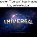 So true, I can just hear it in my brain | Teacher: “You can’t hear images!”; Me, an intellectual: | image tagged in universal logo,memes,funny,teacher what are you laughing at,me an intellectual,smort | made w/ Imgflip meme maker