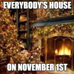Christmas Decor | EVERYBODY'S HOUSE; ON NOVEMBER 1ST | image tagged in christmas decor | made w/ Imgflip meme maker