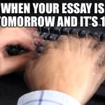 fast typing | WHEN YOUR ESSAY IS DO TOMORROW AND IT’S 11:59 | image tagged in fast typing | made w/ Imgflip meme maker