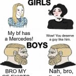 boys v girls | My bf has a Mercedes! Wow! You deserve a guy like him. BRO MY GF EXISTS; Nah, bro, that's cap | image tagged in girls vs boys | made w/ Imgflip meme maker