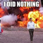 Man walks away from fire | I DID NOTHING | image tagged in man walks away from fire | made w/ Imgflip meme maker