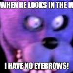 BONNIE EYEBROW MEME 1 | BONNIE WHEN HE LOOKS IN THE MIRRROR; I HAVE NO EYEBROWS! | image tagged in scared bonnie | made w/ Imgflip meme maker