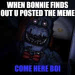 BONNIE EYEBROW MEME 3 | WHEN BONNIE FINDS OUT U POSTED THE MEME; COME HERE BOI | image tagged in nightmare bonnie | made w/ Imgflip meme maker