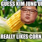 Omg it’s korn ARE YOU REEEAAAdDDYYY?! | I GUESS KIM JUNG UN; REALLY LIKES CORN | image tagged in korn jong un | made w/ Imgflip meme maker