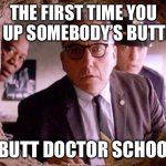 Butt Doctor Schools | THE FIRST TIME YOU LOOK UP SOMEBODY’S BUTTHOLE; IN BUTT DOCTOR SCHOOLS | image tagged in shawshank redemption | made w/ Imgflip meme maker