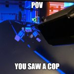 POV: YOU SAW A COP | POV; YOU SAW A COP | image tagged in pov i saw a cop | made w/ Imgflip meme maker