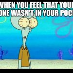 I still have it at home | WHEN YOU FEEL THAT YOUR PHONE WASN'T IN YOUR POCKET | image tagged in squidward face | made w/ Imgflip meme maker