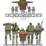 a piece of memory lane | ME AND THE BOYS IN ELEMENTARY; ME AND THE BOYS IN HIGH SCHOOL | image tagged in ninja turtles evolution,nostalgia,evolution,the good old days | made w/ Imgflip meme maker