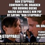 Ron Stoppable confronts Drakken for ruining Bueno Nacho and makes him pay by saying "Ron Stoppable" while cowering in the rain | RON STOPPABLE CONFRONTS DR. DRAKKEN FOR RUINING BUENO NACHO AND MAKES HIM PAY BY SAYING "RON STOPPABLE"; DR. DRAKKEN; PLEASE! NAME ESCAPES ME - OH I BEG OF YOU! RON STOPPABLE | image tagged in you should have thought of that earlier,memes,kim possible,dr drakken,ron stoppable,bully maguire | made w/ Imgflip meme maker