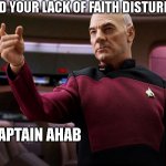 Picard | I FIND YOUR LACK OF FAITH DISTURBING; -CAPTAIN AHAB | image tagged in picard,tng | made w/ Imgflip meme maker