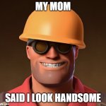your mother. | MY MOM; SAID I LOOK HANDSOME | image tagged in smiling engineer tf2,tf2,tf2 engineer,handsome | made w/ Imgflip meme maker