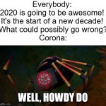 WELL, HOWDY DO TO YOU TOO | Everybody: 
2020 is going to be awesome! 
It's the start of a new decade! 
What could possibly go wrong?
Corona:; WELL, HOWDY DO | image tagged in howdy,coronavirus meme,well this sucks,madagascar | made w/ Imgflip meme maker