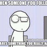 When someone you follow shares something you really hate | WHEN SOMEONE YOU FOLLOW; Kirra's Neurodivergent Journey; SHARES SOMETHING YOU REALLY HATE | image tagged in shocked guy | made w/ Imgflip meme maker