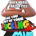 Are You Out Of Your Mind? | WHEN MARIO TAKES A PISS | image tagged in are you out of your mind,mario | made w/ Imgflip meme maker