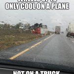 Wheels up | WHEELS UP IS ONLY COOL ON A PLANE; NOT ON A TRUCK | image tagged in wheels up | made w/ Imgflip meme maker