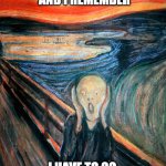I Scream When it's Monday | WHEN IT'S MONDAY
AND I REMEMBER; I HAVE TO GO TO WORK AGAIN... | image tagged in edvard munch scream,work,working,monday mornings | made w/ Imgflip meme maker