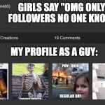 copyright Yousuf_ZaWaurdo | GIRLS SAY "OMG ONLY 5MIL FOLLOWERS NO ONE KNOWS ME"; MY PROFILE AS A GUY: | image tagged in copyright yousuf_zawaurdo | made w/ Imgflip meme maker