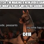 Step aside, peasants | NOTCH: I'M MAKING A NEW VIDEO GAME, ANYONE WANT TO HELP WITH THE SOUNDTRACK? C418 | image tagged in step aside peasants | made w/ Imgflip meme maker