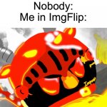H A R D W O R K I N G | Nobody:
Me in ImgFlip: | image tagged in angry flariaball,angry,fire | made w/ Imgflip meme maker