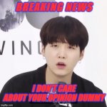 im being honest pt2! | I DON'T CARE ABOUT YOUR OPINION DUMMY | image tagged in breaking news suga | made w/ Imgflip meme maker