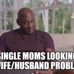 Single moms meme | SINGLE MOMS LOOKING AT WIFE/HUSBAND PROBLEMS | image tagged in michael jordan looking | made w/ Imgflip meme maker