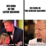 SPOILERS | ICE KING IN THE LATER SEASONS ICE KING IN THE EARLIER SEASONS ME ME | image tagged in oh dear oh dear gorgeous,adventure time | made w/ Imgflip meme maker