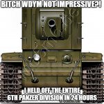 Stalin's personal fridge | BITCH WDYM NOT IMPRESSIVE?! I HELD OFF THE ENTIRE 6TH PANZER DIVISION IN 24 HOURS | image tagged in kv-2 | made w/ Imgflip meme maker