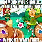 Go Eat Your Vegetables! | COME ON, YOU SHOULD HAVE EATEN YOUR VEGETABLES! WE DON'T WANT THAT! | image tagged in go eat your vegetables | made w/ Imgflip meme maker