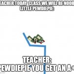 when you try to be a noob.......... | TEACHER:TODAY  CLASS WE WILL BE NOOBS
LITTLE PEWDIEPIE:; TEACHER: PEWDIEPIE YOU GET AN A+. | image tagged in when you try to be a noob | made w/ Imgflip meme maker