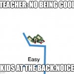 the kids at the back..... | TEACHER: NO BEING COOL; KIDS AT THE BACK:NOICE | image tagged in when you try to be a noob | made w/ Imgflip meme maker