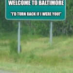 Baltimore, Md. | WELCOME TO BALTIMORE; "I'D TURN BACK IF I WERE YOU!" | image tagged in green road sign blank | made w/ Imgflip meme maker