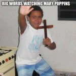 Bruh | PEOPLE WITH THE FEAR OF BIG WORDS WATCHING MARY POPPINS | image tagged in kid with cross,mary poppins | made w/ Imgflip meme maker