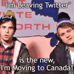Leaving Twitter | "I'm Leaving Twitter"; is the new,
"I'm Moving to Canada!" | image tagged in canada | made w/ Imgflip meme maker