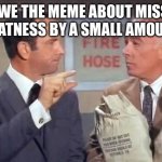 You’re more likely to get one of these than the other | ARE WE THE MEME ABOUT MISSING GREATNESS BY A SMALL AMOUNT? | image tagged in get smart | made w/ Imgflip meme maker