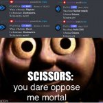 Dumb Meme #70 | SCISSORS: | image tagged in you dare oppose me mortal,scissors,rock paper scissors | made w/ Imgflip meme maker
