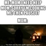 Who's laughing now? | ME: MOM I NEED HELP; MOM: SORRY I'M COOKING; ME: THEN PAUSE IT; MOM: | image tagged in you dare use my own spells against me | made w/ Imgflip meme maker