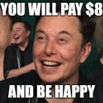 You will pay $8 - Twitter | YOU WILL PAY $8; AND BE HAPPY | image tagged in elon musk laughing | made w/ Imgflip meme maker