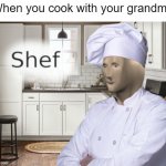 Ur Shef | When you cook with your grandma | image tagged in shef | made w/ Imgflip meme maker