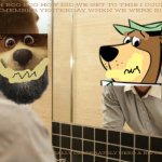 poor yogi | OH BOO BOO HOW DID WE GET TO THIS I COULD ONLY REMEMBER YESTERDAY WHEN WE WERE BIG STARS; BUT NOW LOOK AT US WE REALLY DESPERATELY NEED A BIG COME BACK | image tagged in man looking in mirror,warner bros,yogi bear,sadness | made w/ Imgflip meme maker