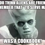 In The Twilight Zone | IF YOU THINK ALIENS ARE FRIENDLY,
REMEMBER THAT "TO SERVE MAN"; WAS A COOKBOOK! | image tagged in kanabit alien monster,ascension,abduction,the twilight zone | made w/ Imgflip meme maker