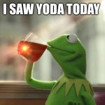 Beyond | I SAW YODA TODAY | image tagged in but that's none of my business neutral,yoda,part 2 | made w/ Imgflip meme maker