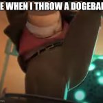 ... | ME WHEN I THROW A DOGEBALL: | image tagged in ready to yeet | made w/ Imgflip meme maker