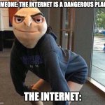 pov: the internet | SOMEONE: THE INTERNET IS A DANGEROUS PLACE! THE INTERNET: | image tagged in blursed sass | made w/ Imgflip meme maker