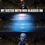 Who are you? | MY SISTER WITH HER GLASSES ON; WHEN SHE TAKES HER GLASSES OFF | image tagged in mastermind conversion | made w/ Imgflip meme maker