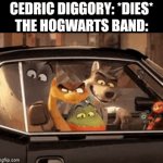 Seriously guys one of the competitors was killed by Voldemort and you just keep playing music? BRUH | CEDRIC DIGGORY: *DIES*
THE HOGWARTS BAND: | image tagged in gifs,harry potter,the bad guys,bruh moment | made w/ Imgflip video-to-gif maker